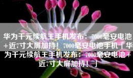 华为千元续航王手机发布：7000毫安电池+近7寸大屏加持！7000毫安电池手机「华为千元续航王手机发布：7000毫安电池+近7寸大屏加持！」
