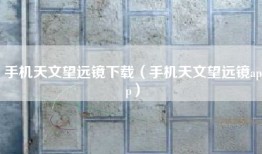 手机天文望远镜下载（手机天文望远镜app）