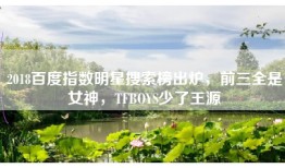 2018百度指数明星搜索榜出炉，前三全是女神，TFBOYS少了王源