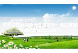 王者荣耀新版鲁班打法解析：全面掌握鲁班的新改动与技巧！