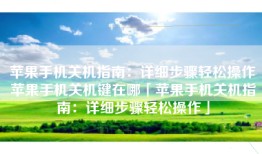 苹果手机关机指南：详细步骤轻松操作苹果手机关机键在哪「苹果手机关机指南：详细步骤轻松操作」