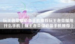 玩王者荣耀必备手机推荐玩王者荣耀用什么手机「玩王者荣耀必备手机推荐」