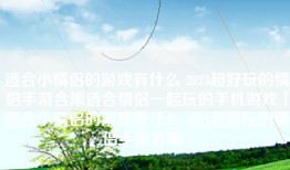 适合小情侣的游戏有什么 2023超好玩的情侣手游合集适合情侣一起玩的手机游戏「适合小情侣的游戏有什么 2023超好玩的情侣手游合集」