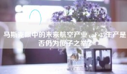 马斯克眼中的未来航空产业，F-35生产是否仍为傻子之举？