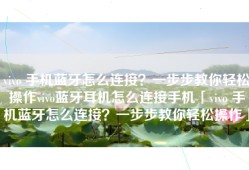 vivo 手机蓝牙怎么连接？一步步教你轻松操作vivo蓝牙耳机怎么连接手机「vivo 手机蓝牙怎么连接？一步步教你轻松操作」