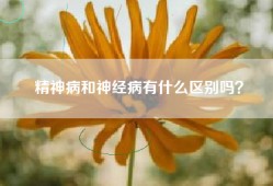 精神病和神经病有什么区别吗？