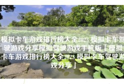 模拟卡车游戏排行榜大全2023 模拟卡车驾驶游戏分享模拟驾驶游戏手机版「模拟卡车游戏排行榜大全2023 模拟卡车驾驶游戏分享」