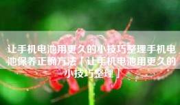 让手机电池用更久的小技巧整理手机电池保养正确方法「让手机电池用更久的小技巧整理」