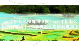 oppo手机怎么投屏到电视上oppo手机怎么投屏到电视「oppo手机怎么投屏到电视上」