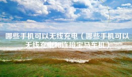 哪些手机可以无线充电（哪些手机可以无线充电和连接宝马车机）