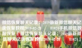 微信恢复聊天记录：2019最新微信聊天记录恢复教程2019-02-28　　81024手机微信数据恢复「微信恢复聊天记录：2019最新微信聊天记录恢复教程2019-02-28　　81024」