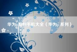 华为p系列手机大全（华为p 系列）