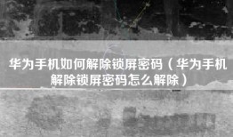 华为手机如何解除锁屏密码（华为手机解除锁屏密码怎么解除）