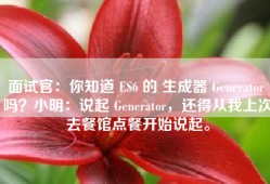 面试官：你知道 ES6 的 生成器 Generator 吗？小明：说起 Generator，还得从我上次去餐馆点餐开始说起。