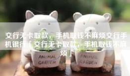 交行无卡取款，手机取钱不麻烦交行手机银行「交行无卡取款，手机取钱不麻烦」