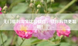 无门槛的淘宝比价软件，让你购物更聪明！