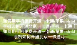 如何用手机免费开通一卡通(苹果android手机如何开通北京一卡通)手机一卡通「如何用手机免费开通一卡通(苹果android手机如何开通北京一卡通)」