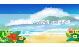网络运营推广的竞价 2024新渠道