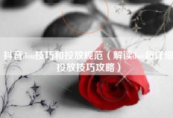 抖音dou技巧和投放规范（解读dou超详细投放技巧攻略）