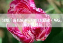短剧广告联盟源码APP开发搭建（系统、H5、案例）