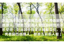 赵丽颖手握奖杯难掩喜悦，大秀香肩性感撩人，绝美五官惹人爱赵丽颖图片手机壁纸「赵丽颖手握奖杯难掩喜悦，大秀香肩性感撩人，绝美五官惹人爱」