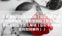手机密码忘了怎么解锁（忘记手机开锁密码如何解开）手机密码忘了怎么开锁「手机密码忘了怎么解锁（忘记手机开锁密码如何解开）」