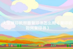 大型复印机双面复印书怎么用（复印机如何复印书）