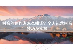 抖音的创作者怎么赚钱？个人运营抖音技巧及实操