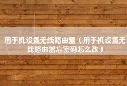 用手机设置无线路由器（用手机设置无线路由器忘密码怎么改）