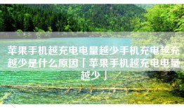 苹果手机越充电电量越少手机充电越充越少是什么原因「苹果手机越充电电量越少」