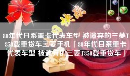 80年代日系重卡代表车型 被遗弃的三菱T850载重货车三菱手机「80年代日系重卡代表车型 被遗弃的三菱T850载重货车」