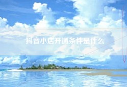 抖音小店开通条件是什么
