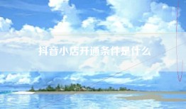抖音小店开通条件是什么
