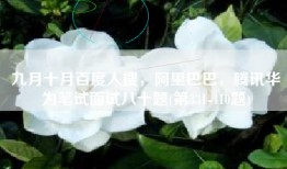 九月十月百度人搜，阿里巴巴，腾讯华为笔试面试八十题(第331-410题)