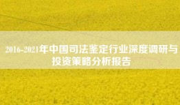 2016-2021年中国司法鉴定行业深度调研与投资策略分析报告