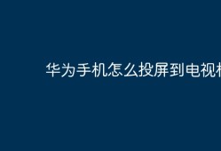华为手机如何投屏到电视机华为手机怎么投屏到电视「华为手机如何投屏到电视机」