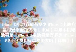 iPhone 15电池容量有多少 iPhone 15电池容量和安卓差距大吗【详解】苹果手机电池容量「iPhone 15电池容量有多少 iPhone 15电池容量和安卓差距大吗【详解】」