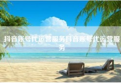 抖音账号代运营服务抖音账号代运营服务
