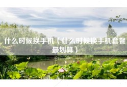 什么时候换手机（什么时候换手机套餐最划算）