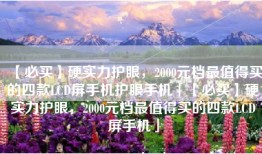 【必买】硬实力护眼，2000元档最值得买的四款LCD屏手机护眼手机「【必买】硬实力护眼，2000元档最值得买的四款LCD屏手机」