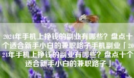 2024年手机上挣钱的副业有哪些？盘点十个适合新手小白的兼职路子手机副业「2024年手机上挣钱的副业有哪些？盘点十个适合新手小白的兼职路子」