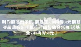 时尚超薄音乐机 诺基亚5310再降50元诺基亚超薄音乐手机「时尚超薄音乐机 诺基亚5310再降50元」
