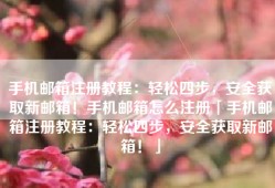 手机邮箱注册教程：轻松四步，安全获取新邮箱！手机邮箱怎么注册「手机邮箱注册教程：轻松四步，安全获取新邮箱！」