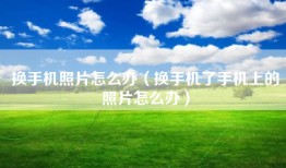 换手机照片怎么办（换手机了手机上的照片怎么办）