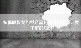 私募股权契约型产品托管机构推荐，要了解的知识