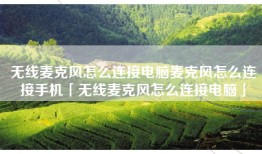 无线麦克风怎么连接电脑麦克风怎么连接手机「无线麦克风怎么连接电脑」