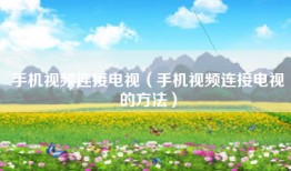 手机视频连接电视（手机视频连接电视的方法）