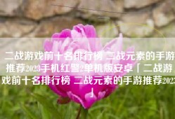 二战游戏前十名排行榜 二战元素的手游推荐2023手机红警2单机版安卓「二战游戏前十名排行榜 二战元素的手游推荐2023」