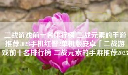 二战游戏前十名排行榜 二战元素的手游推荐2023手机红警2单机版安卓「二战游戏前十名排行榜 二战元素的手游推荐2023」