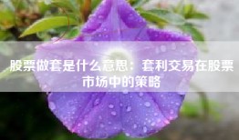 股票做套是什么意思：套利交易在股票市场中的策略
